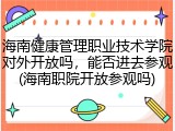 海南健康管理职业技术学院对外开放吗，能否进去参观(海南职院开放参观吗)