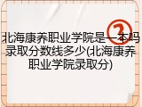 北海康养职业学院是一本吗录取分数线多少(北海康养职业学院录取分)