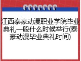 江西泰豪动漫职业学院毕业典礼一般什么时候举行(泰豪动漫毕业典礼时间)