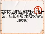 南阳农业职业学院校训是什么，校长介绍(南阳农院校训校长)