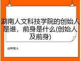 湖南人文科技学院的创始人是谁，前身是什么(创始人及前身)