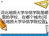 河北地质大学华信学院是哪里的学校，在哪个城市(河北地质大学华信学院位置)