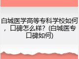 白城医学高等专科学校如何，口碑怎么样？(白城医专口碑如何)