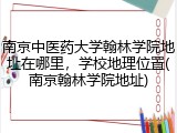 南京中医药大学翰林学院地址在哪里，学校地理位置(南京翰林学院地址)
