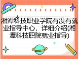 湘潭科技职业学院有没有就业指导中心，详细介绍(湘潭科技职院就业指导)