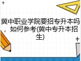 冀中职业学院要招专升本吗，如何参考(冀中专升本招生)