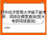 对外经济贸易大学能不能考研，成绩在哪里查询(贸大考研成绩查询)