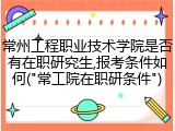 常州工程职业技术学院是否有在职研究生,报考条件如何("常工院在职研条件")