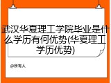 武汉华夏理工学院毕业是什么学历有何优势(华夏理工学历优势)