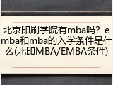 北京印刷学院有mba吗？emba和mba的入学条件是什么(北印MBA/EMBA条件)