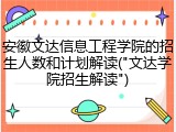 安徽文达信息工程学院的招生人数和计划解读("文达学院招生解读")