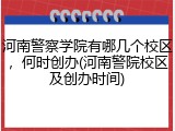 河南警察学院有哪几个校区，何时创办(河南警院校区及创办时间)