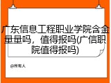 广东信息工程职业学院含金量量吗，值得报吗(广信职院值得报吗)
