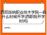 西双版纳职业技术学院一般什么时候开学(西职院开学时间)
