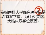 安徽医科大学临床医学院是否有双学位，为什么(安医大临床双学位原因)