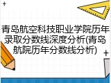 青岛航空科技职业学院历年录取分数线深度分析(青岛航院历年分数线分析)