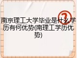 南京理工大学毕业是什么学历有何优势(南理工学历优势)