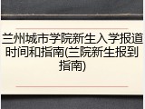 兰州城市学院新生入学报道时间和指南(兰院新生报到指南)