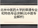 北京中医药大学的普通专业和特色专业详解(北中医专业解析)