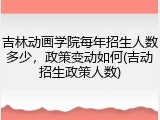吉林动画学院每年招生人数多少，政策变动如何(吉动招生政策人数)