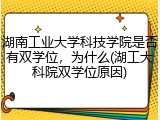 湖南工业大学科技学院是否有双学位，为什么(湖工大科院双学位原因)