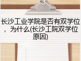 长沙工业学院是否有双学位，为什么(长沙工院双学位原因)