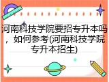 河南科技学院要招专升本吗，如何参考(河南科技学院专升本招生)