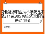 河北能源职业技术学院是不是211或985高校(河北职院是211吗)