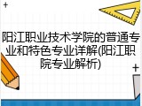 阳江职业技术学院的普通专业和特色专业详解(阳江职院专业解析)