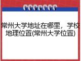 常州大学地址在哪里，学校地理位置(常州大学位置)