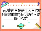 山东现代学院新生入学报道时间和指南(山东现代学院新生指南)