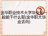金华职业技术大学毕业后一般能干什么呢(金华职大毕业去向)