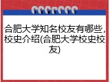 合肥大学知名校友有哪些，校史介绍(合肥大学校史校友)
