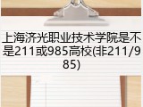 上海济光职业技术学院是不是211或985高校(非211/985)