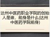 达州中医药职业学院的创始人是谁，前身是什么(达州中医药学院前身)