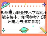 郑州电力职业技术学院能不能专接本，如何参考？(郑州电力专接本参考)