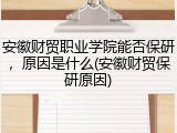 安徽财贸职业学院能否保研，原因是什么(安徽财贸保研原因)