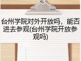台州学院对外开放吗，能否进去参观(台州学院开放参观吗)