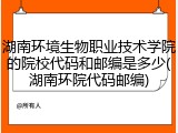 湖南环境生物职业技术学院的院校代码和邮编是多少(湖南环院代码邮编)