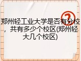 郑州轻工业大学是否有分校，共有多少个校区(郑州轻大几个校区)