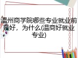 温州商学院哪些专业就业前景好，为什么(温商好就业专业)