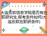 大连东软信息学院是否有在职研究生,报考条件如何(大连东软在职研条件)