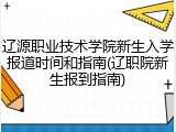 辽源职业技术学院新生入学报道时间和指南(辽职院新生报到指南)