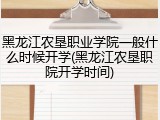 黑龙江农垦职业学院一般什么时候开学(黑龙江农垦职院开学时间)