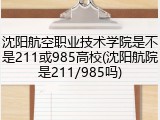 沈阳航空职业技术学院是不是211或985高校(沈阳航院是211/985吗)