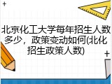 北京化工大学每年招生人数多少，政策变动如何(北化招生政策人数)