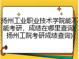 扬州工业职业技术学院能不能考研，成绩在哪里查询(扬州工院考研成绩查询)
