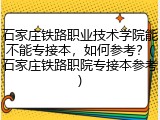 石家庄铁路职业技术学院能不能专接本，如何参考？(石家庄铁路职院专接本参考)