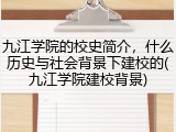 九江学院的校史简介，什么历史与社会背景下建校的(九江学院建校背景)