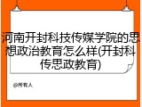 河南开封科技传媒学院的思想政治教育怎么样(开封科传思政教育)